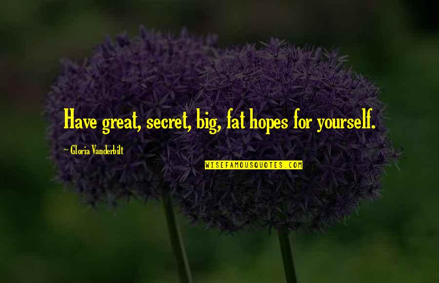 Vanderbilt's Quotes By Gloria Vanderbilt: Have great, secret, big, fat hopes for yourself.