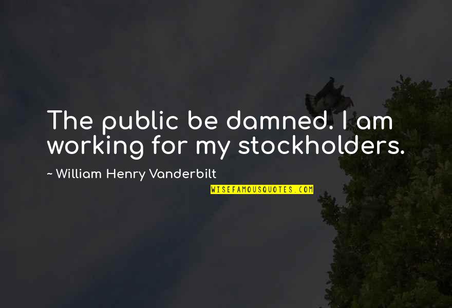 Vanderbilt's Quotes By William Henry Vanderbilt: The public be damned. I am working for