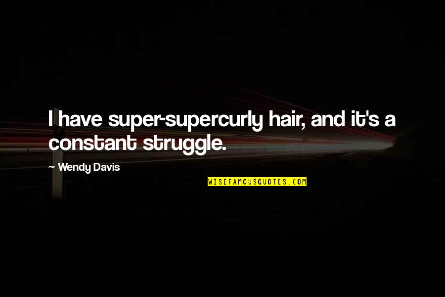 Vanderhaegen Aalst Quotes By Wendy Davis: I have super-supercurly hair, and it's a constant