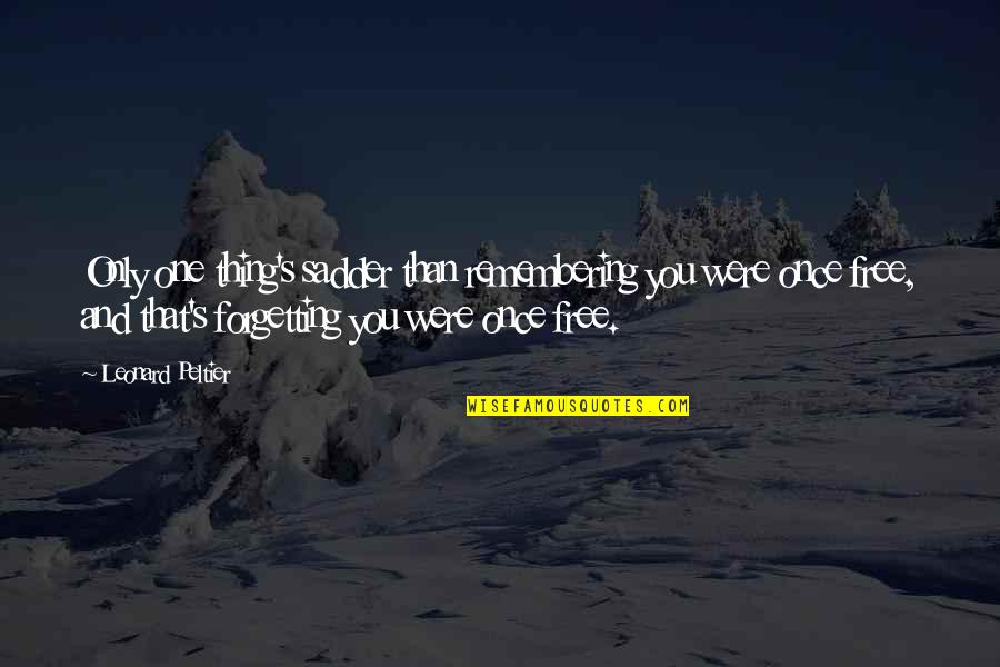 Vanderheiden Murder Quotes By Leonard Peltier: Only one thing's sadder than remembering you were Vanderheiden Murder Quotes By Leonard Peltier: Only one thing's sadder than remembering you were
