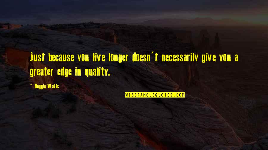 Vanderjagt House Quotes By Reggie Watts: Just because you live longer doesn't necessarily give