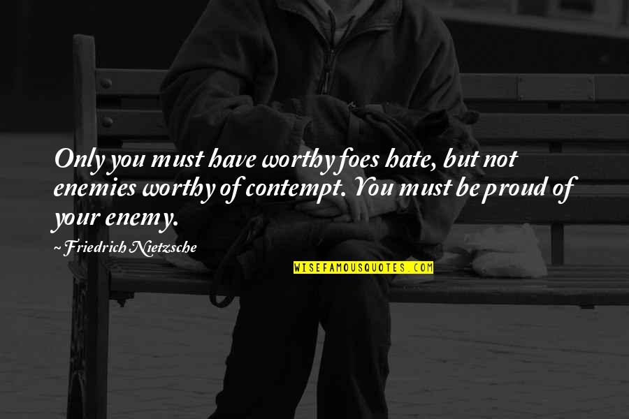 Vanderlei Szczepanik Quotes By Friedrich Nietzsche: Only you must have worthy foes hate, but