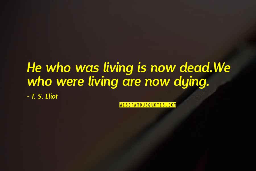 Vanderley Engineering Quotes By T. S. Eliot: He who was living is now dead.We who