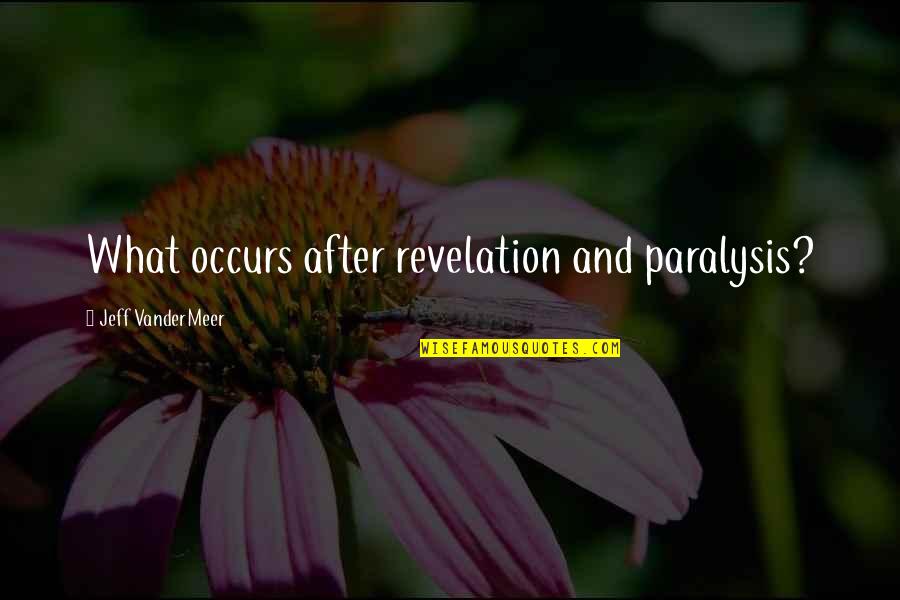 Vandermeer Quotes By Jeff VanderMeer: What occurs after revelation and paralysis? Vandermeer Quotes By Jeff VanderMeer: What occurs after revelation and paralysis?