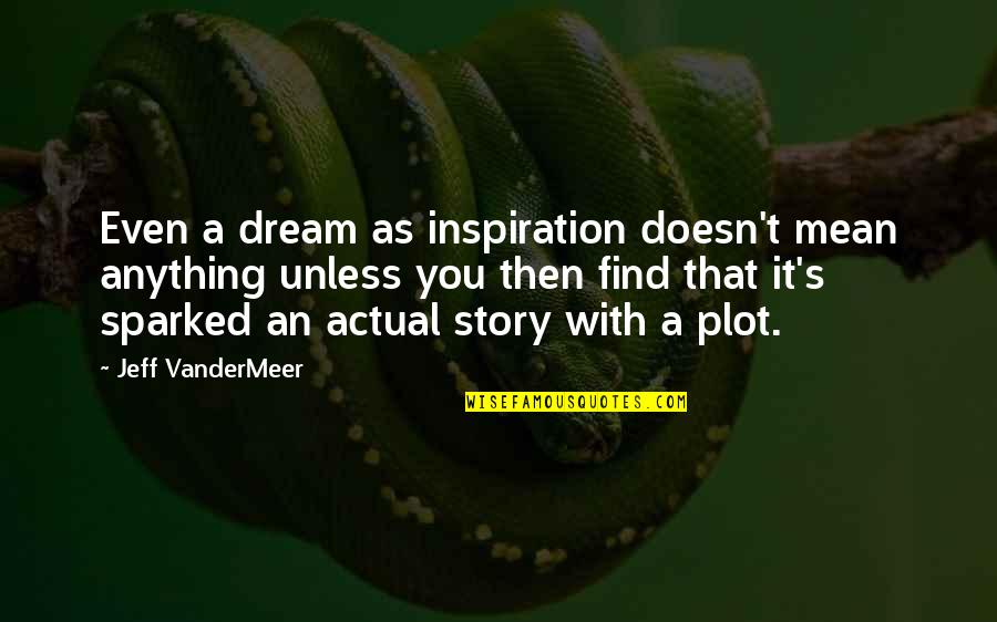 Vandermeer Quotes By Jeff VanderMeer: Even a dream as inspiration doesn't mean anything