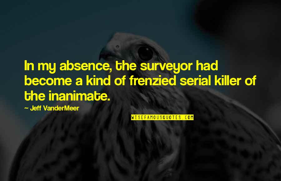 Vandermeer Quotes By Jeff VanderMeer: In my absence, the surveyor had become a