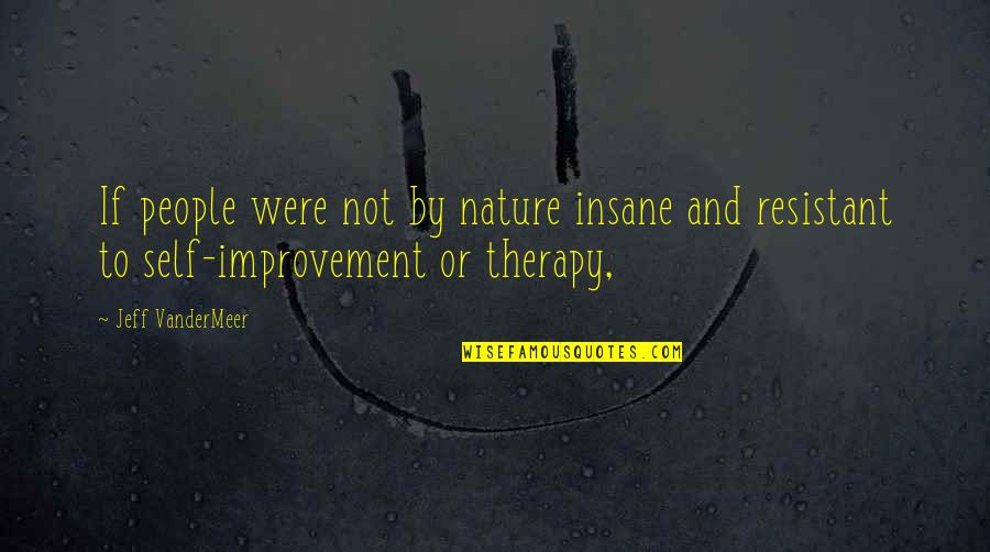 Vandermeer Quotes By Jeff VanderMeer: If people were not by nature insane and
