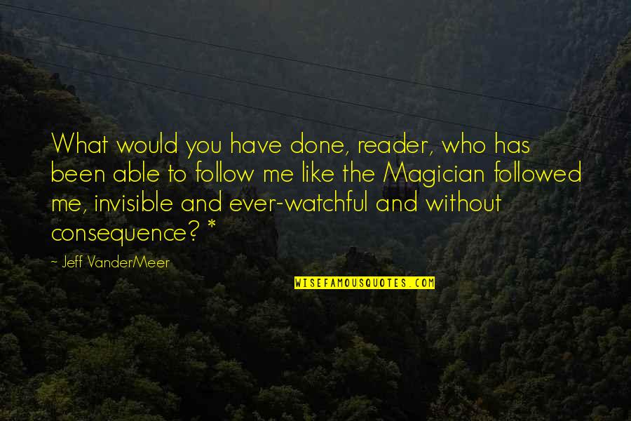 Vandermeer Quotes By Jeff VanderMeer: What would you have done, reader, who has Vandermeer Quotes By Jeff VanderMeer: What would you have done, reader, who has