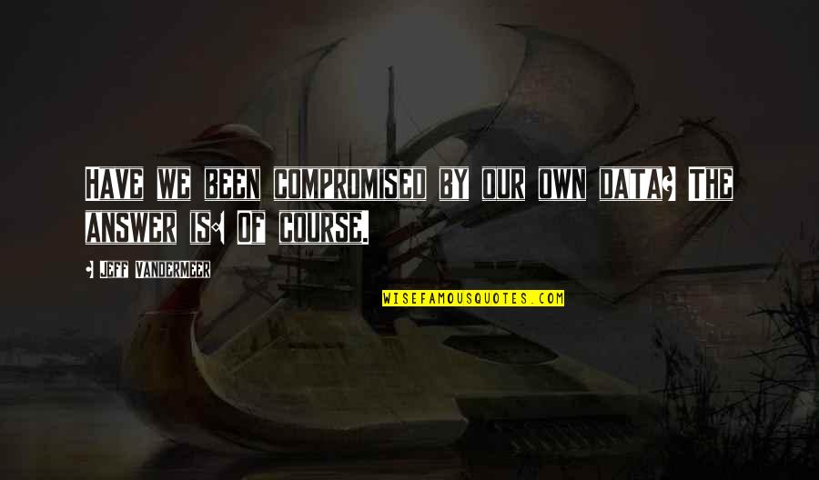 Vandermeer Quotes By Jeff VanderMeer: Have we been compromised by our own data?