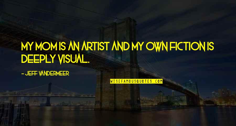 Vandermeer Quotes By Jeff VanderMeer: My mom is an artist and my own Vandermeer Quotes By Jeff VanderMeer: My mom is an artist and my own