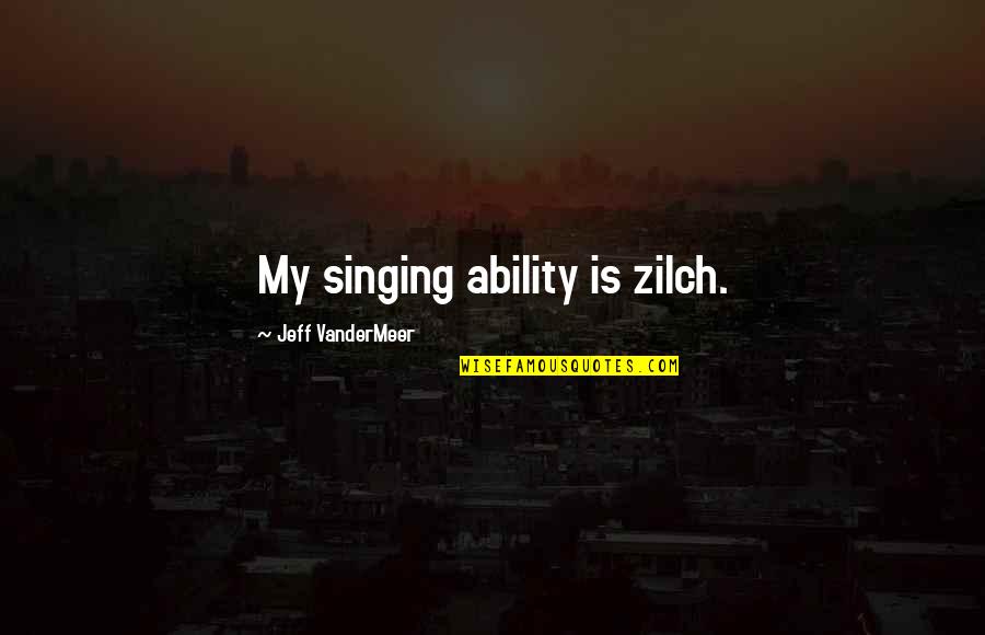 Vandermeer Quotes By Jeff VanderMeer: My singing ability is zilch.