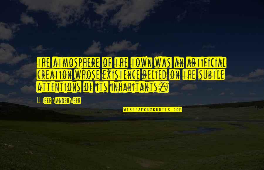Vandermeer Quotes By Jeff VanderMeer: the atmosphere of the town was an artificial Vandermeer Quotes By Jeff VanderMeer: the atmosphere of the town was an artificial