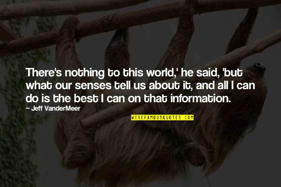 Vandermeer Quotes By Jeff VanderMeer: There's nothing to this world,' he said, 'but Vandermeer Quotes By Jeff VanderMeer: There's nothing to this world,' he said, 'but