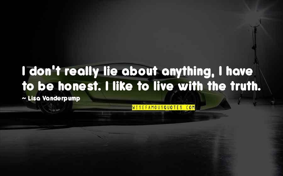 Vanderpump Quotes By Lisa Vanderpump: I don't really lie about anything, I have