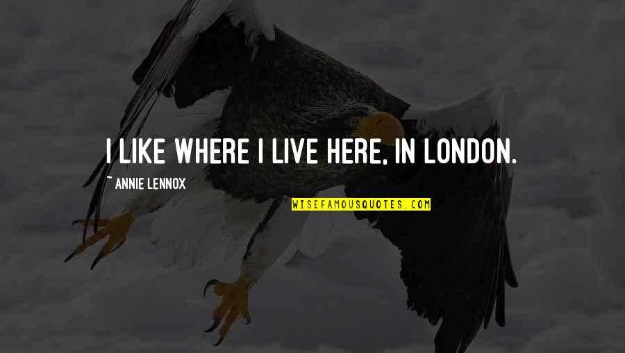 Vanderspek Howerzyl Quotes By Annie Lennox: I like where I live here, in London.