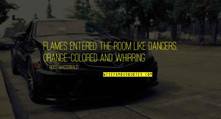 Vanderveer Gas Quotes By Ross Macdonald: Flames entered the room like dancers, orange-colored and Vanderveer Gas Quotes By Ross Macdonald: Flames entered the room like dancers, orange-colored and