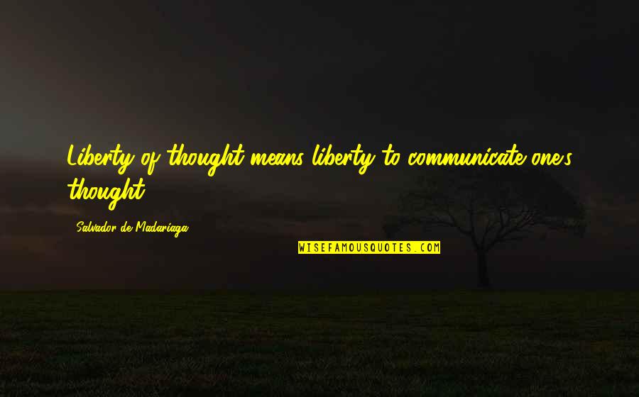 Vanderwerff Quotes By Salvador De Madariaga: Liberty of thought means liberty to communicate one's