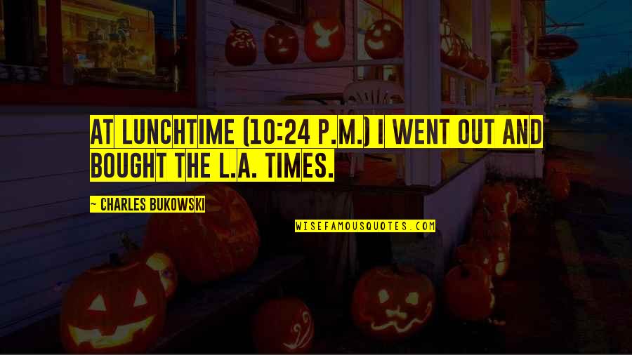 Vandeusen Murders Quotes By Charles Bukowski: At lunchtime (10:24 p.m.) I went out and Vandeusen Murders Quotes By Charles Bukowski: At lunchtime (10:24 p.m.) I went out and