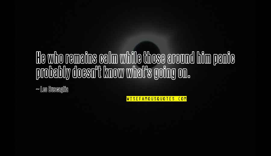 Vandiya Quotes By Leo Buscaglia: He who remains calm while those around him Vandiya Quotes By Leo Buscaglia: He who remains calm while those around him