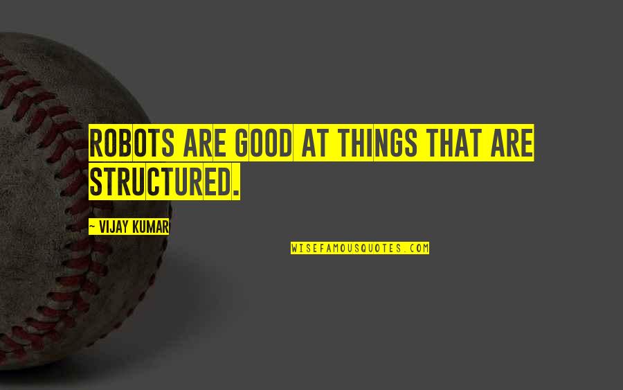 Vandiya Quotes By Vijay Kumar: Robots are good at things that are structured. Vandiya Quotes By Vijay Kumar: Robots are good at things that are structured.
