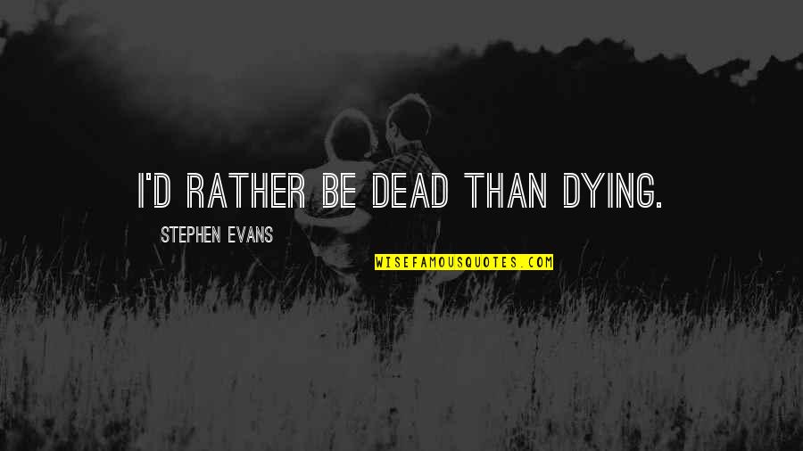 Vandolph Quotes By Stephen Evans: I'd rather be dead than dying. Vandolph Quotes By Stephen Evans: I'd rather be dead than dying.