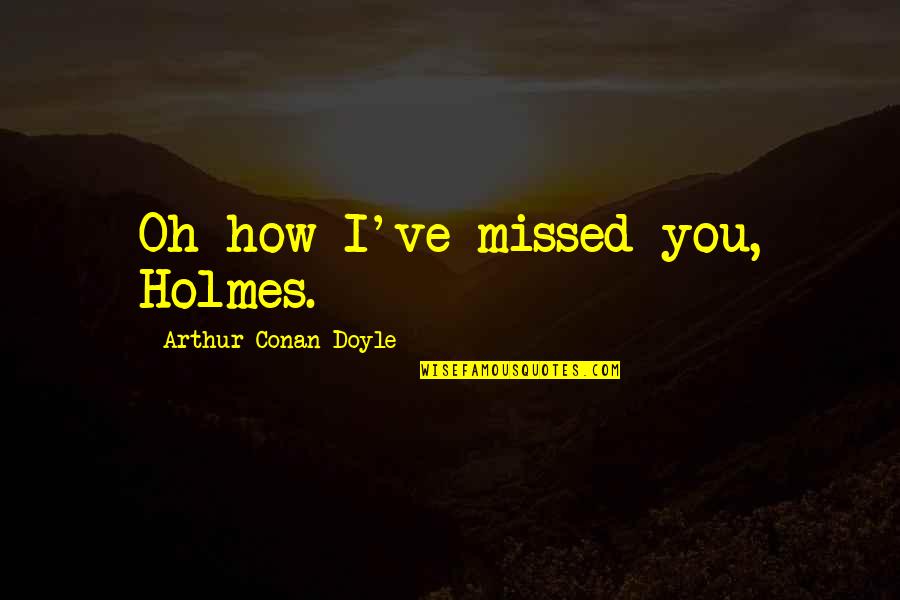 Vane Bride Quotes By Arthur Conan Doyle: Oh how I've missed you, Holmes. Vane Bride Quotes By Arthur Conan Doyle: Oh how I've missed you, Holmes.