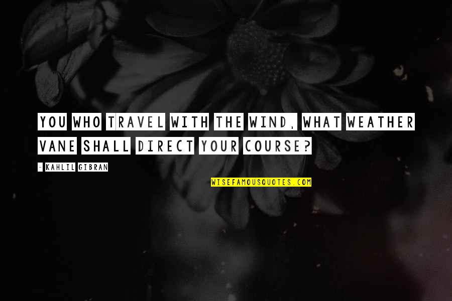 Vane Quotes By Kahlil Gibran: You who travel with the wind, what weather