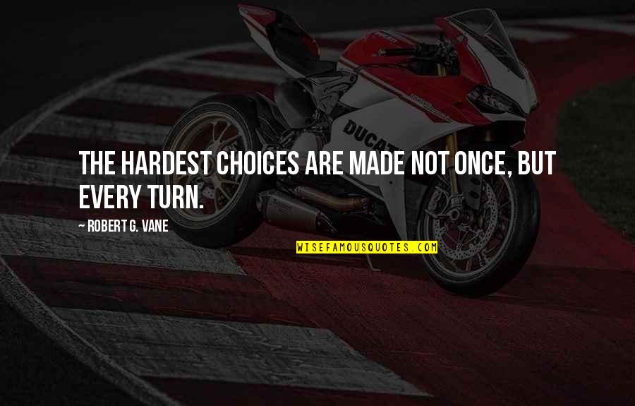 Vane Quotes By Robert G. Vane: The hardest choices are made not once, but Vane Quotes By Robert G. Vane: The hardest choices are made not once, but