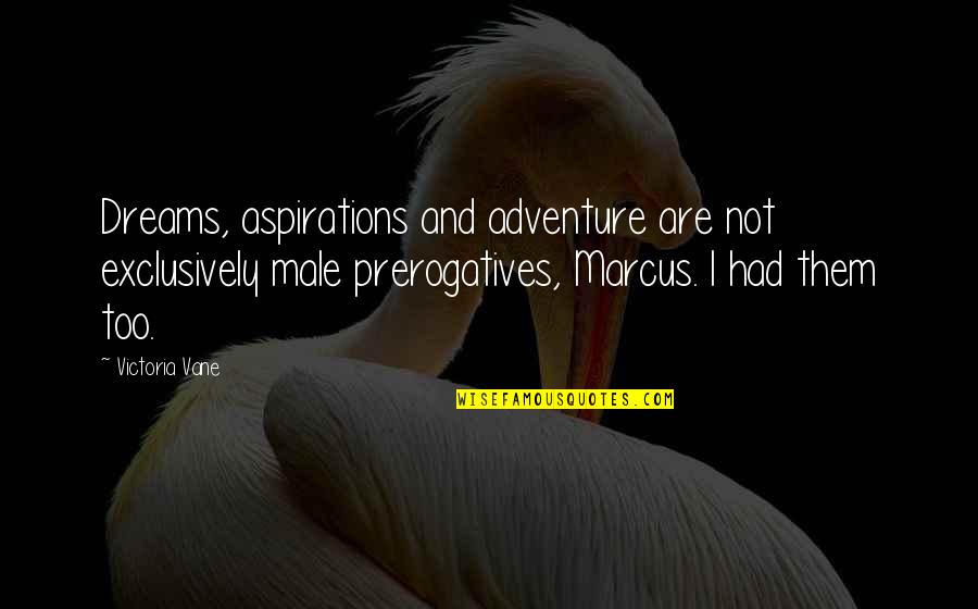 Vane Quotes By Victoria Vane: Dreams, aspirations and adventure are not exclusively male Vane Quotes By Victoria Vane: Dreams, aspirations and adventure are not exclusively male