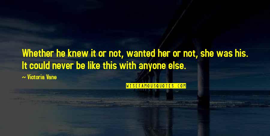 Vane Quotes By Victoria Vane: Whether he knew it or not, wanted her Vane Quotes By Victoria Vane: Whether he knew it or not, wanted her