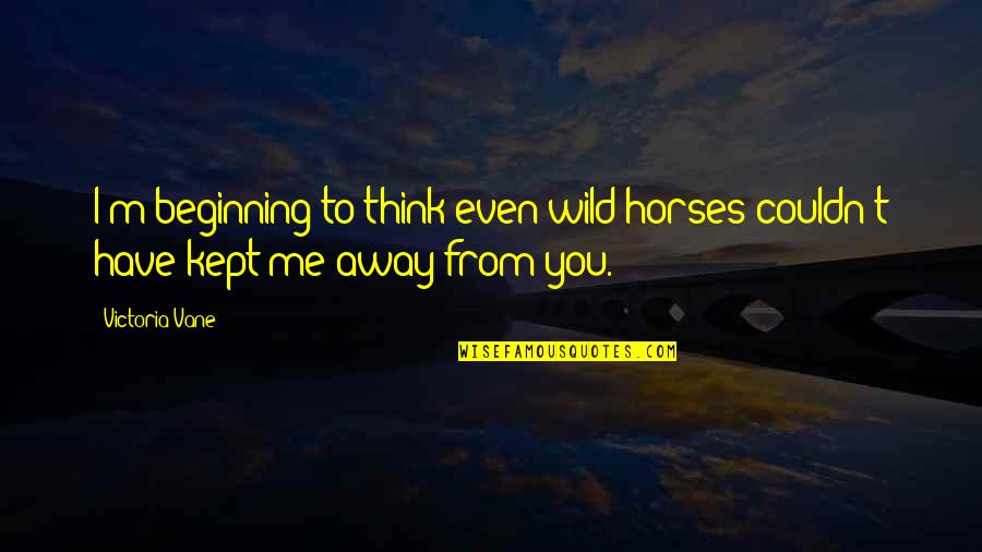 Vane Quotes By Victoria Vane: I'm beginning to think even wild horses couldn't