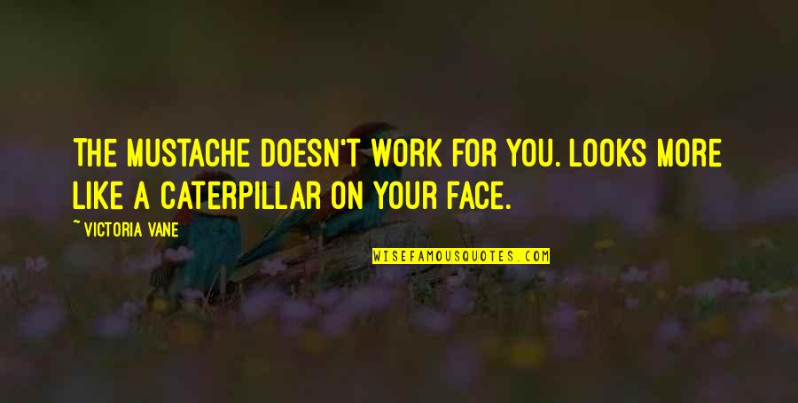 Vane Quotes By Victoria Vane: The mustache doesn't work for you. Looks more