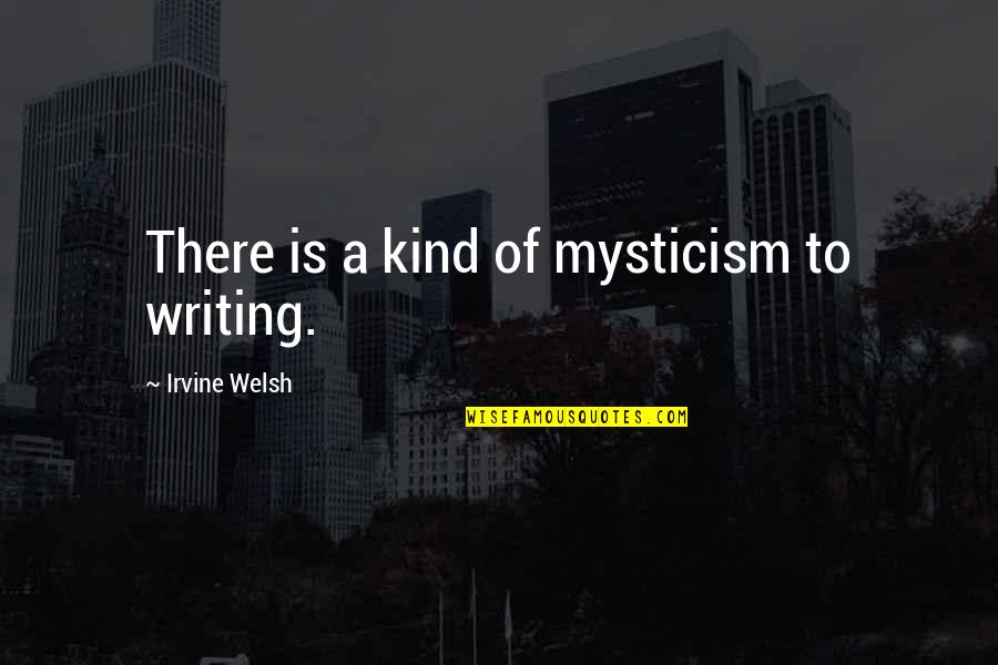 Vanegas Abogados Quotes By Irvine Welsh: There is a kind of mysticism to writing. Vanegas Abogados Quotes By Irvine Welsh: There is a kind of mysticism to writing.