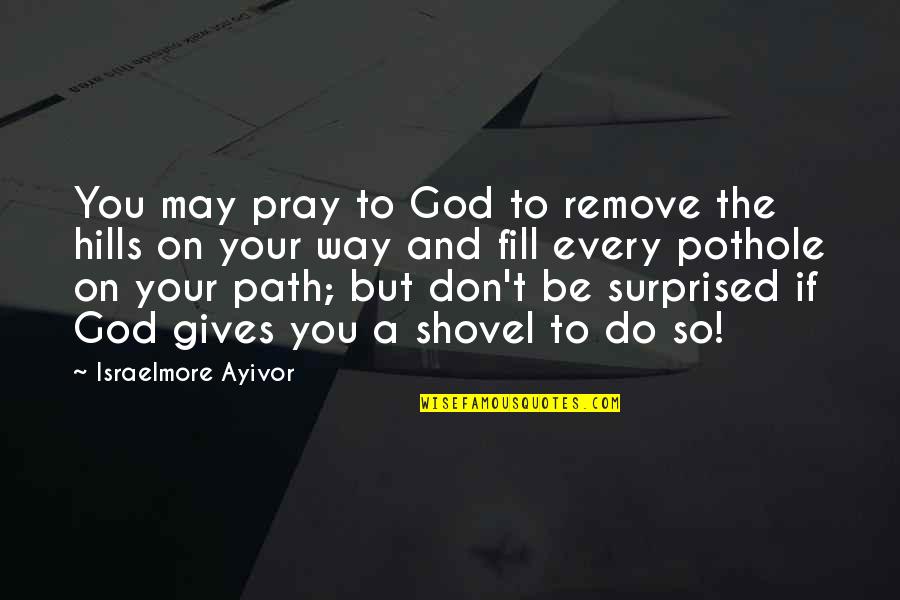 Vanehupp Quotes By Israelmore Ayivor: You may pray to God to remove the