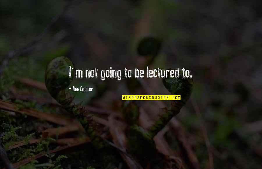 Vanesco Management Quotes By Ann Coulter: I'm not going to be lectured to. Vanesco Management Quotes By Ann Coulter: I'm not going to be lectured to.