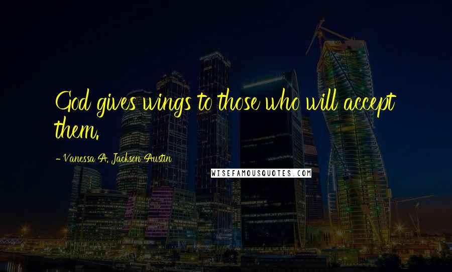 Vanessa A. Jackson Austin quotes: God gives wings to those who will accept them.