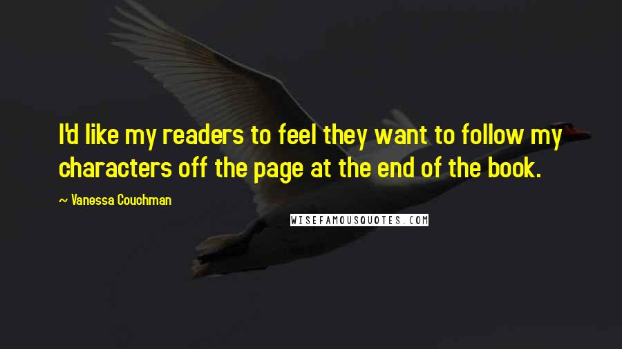 Vanessa Couchman quotes: I'd like my readers to feel they want to follow my characters off the page at the end of the book.