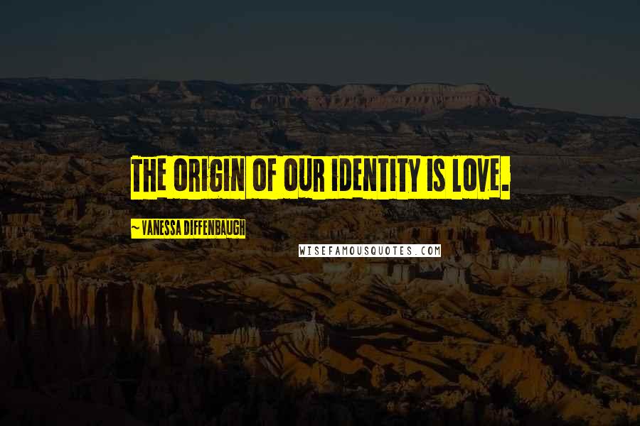 Vanessa Diffenbaugh quotes: The origin of our identity is love.