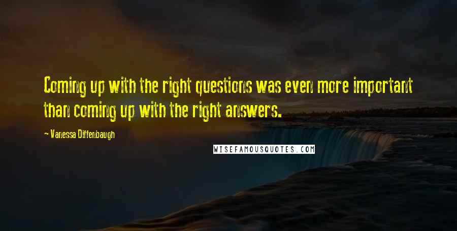 Vanessa Diffenbaugh quotes: Coming up with the right questions was even more important than coming up with the right answers.