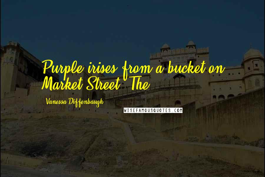 Vanessa Diffenbaugh quotes: Purple irises from a bucket on Market Street. The