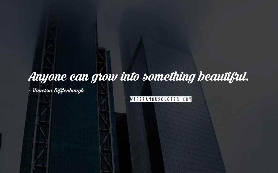Vanessa Diffenbaugh quotes: Anyone can grow into something beautiful.