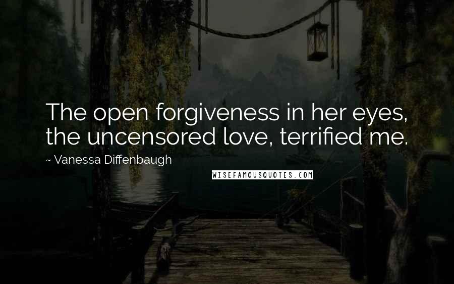 Vanessa Diffenbaugh quotes: The open forgiveness in her eyes, the uncensored love, terrified me.