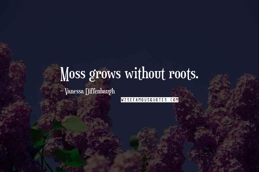 Vanessa Diffenbaugh quotes: Moss grows without roots.