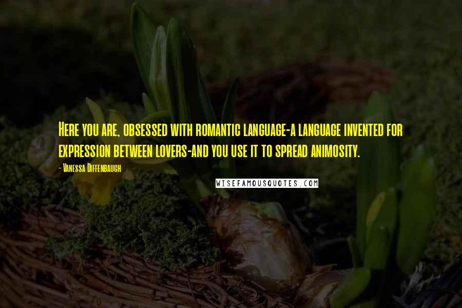 Vanessa Diffenbaugh quotes: Here you are, obsessed with romantic language-a language invented for expression between lovers-and you use it to spread animosity.