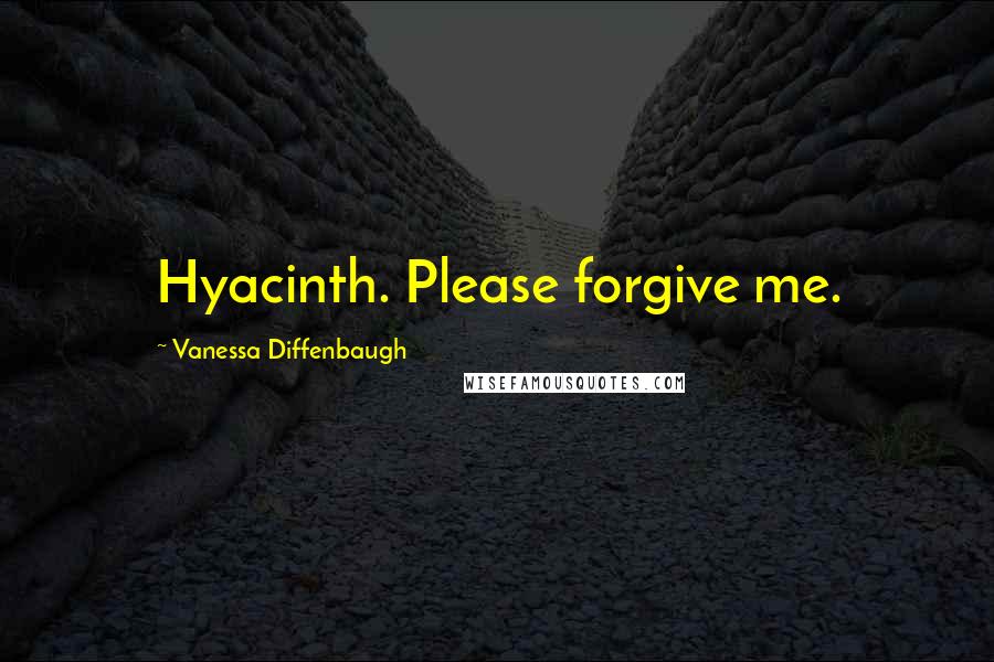 Vanessa Diffenbaugh quotes: Hyacinth. Please forgive me.
