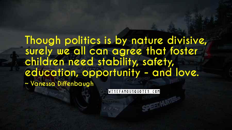 Vanessa Diffenbaugh quotes: Though politics is by nature divisive, surely we all can agree that foster children need stability, safety, education, opportunity - and love.