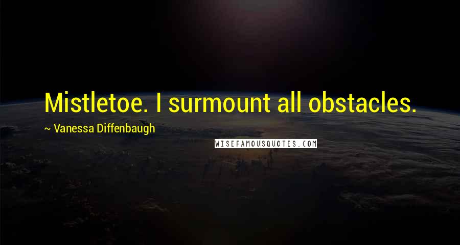 Vanessa Diffenbaugh quotes: Mistletoe. I surmount all obstacles.