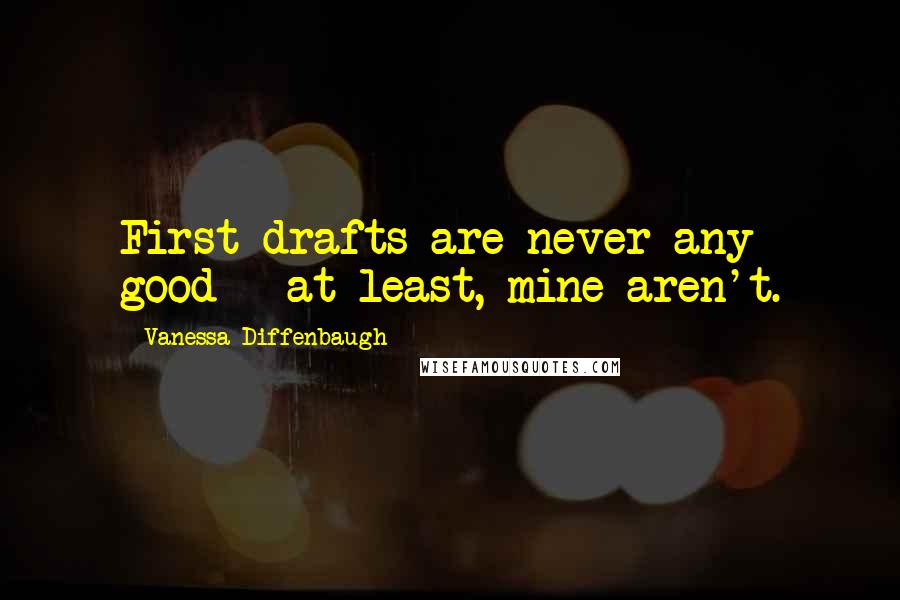 Vanessa Diffenbaugh quotes: First drafts are never any good - at least, mine aren't.