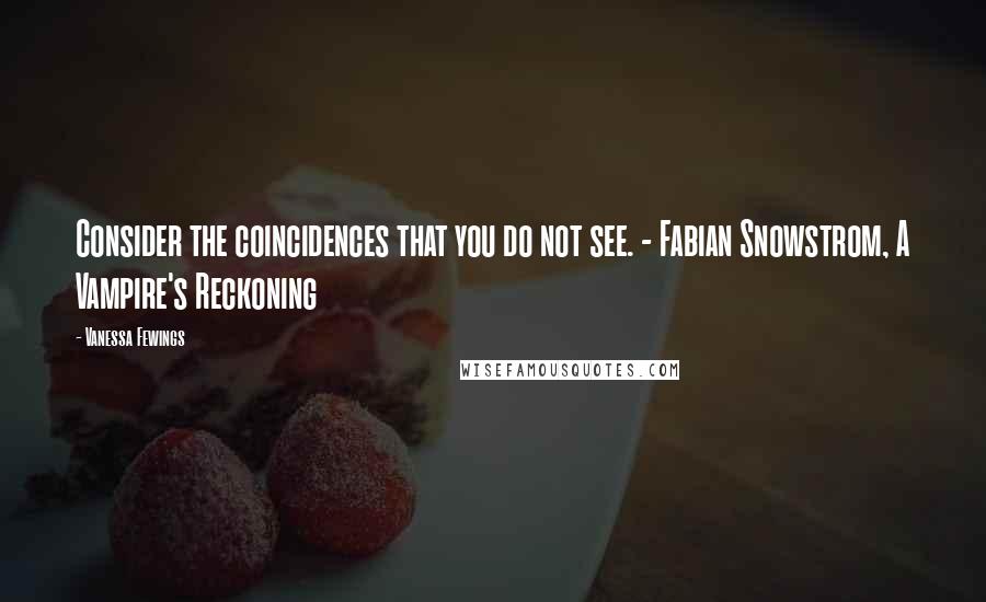 Vanessa Fewings quotes: Consider the coincidences that you do not see. - Fabian Snowstrom, A Vampire's Reckoning