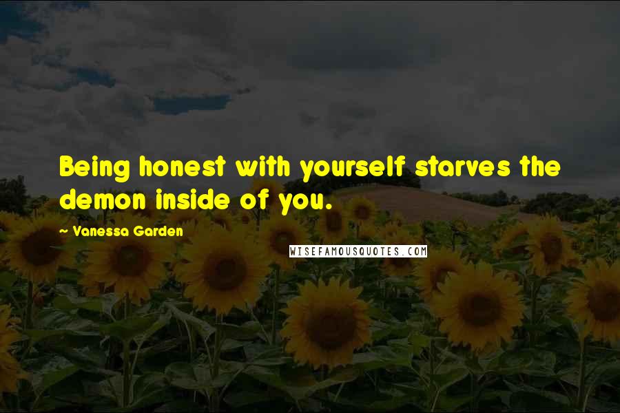 Vanessa Garden quotes: Being honest with yourself starves the demon inside of you.